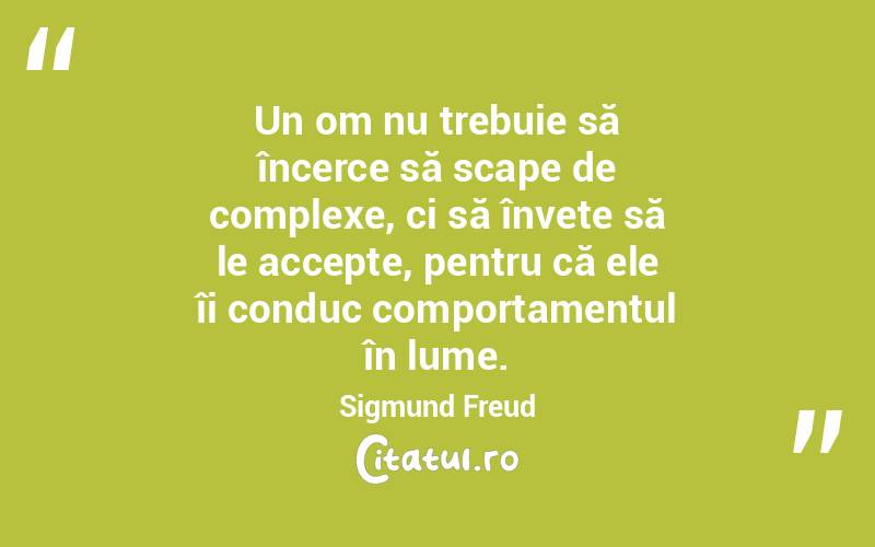 Un om nu trebuie să încerce să scape de complexe, ci să învețe să le accepte, pentru că ele îi conduc comportamentul în lume. Sigmund Freud
