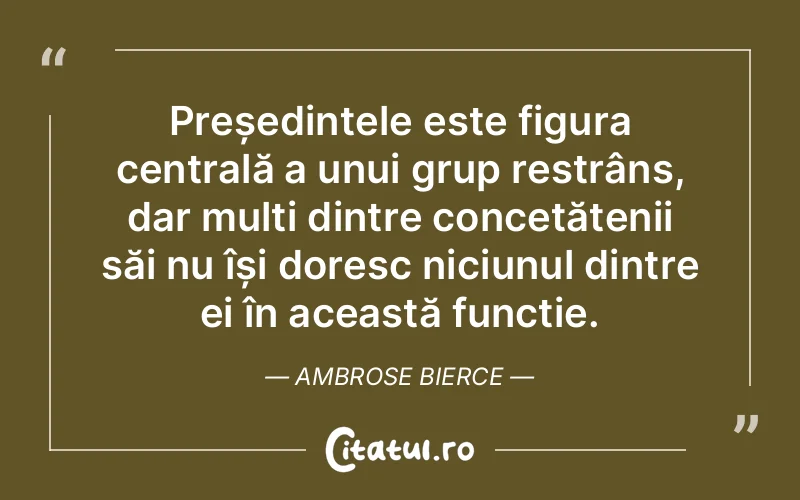 Președintele este figura centrală a unui grup restrâns, dar mulți dintre concetățenii săi nu își doresc niciunul dintre ei în această funcție. Ambrose Bierce