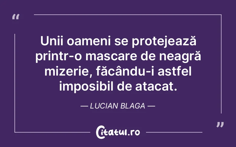Unii oameni se protejează printr-o mascare de neagră mizerie, făcându-i astfel imposibil de atacat. Lucian Blaga