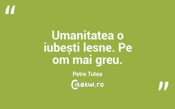 Umanitatea o iubești lesne. Pe om mai g... Umanitatea o iubești lesne. Pe om mai g...