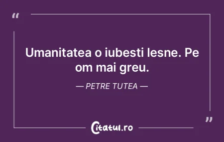 Umanitatea o iubești lesne. Pe om mai g...