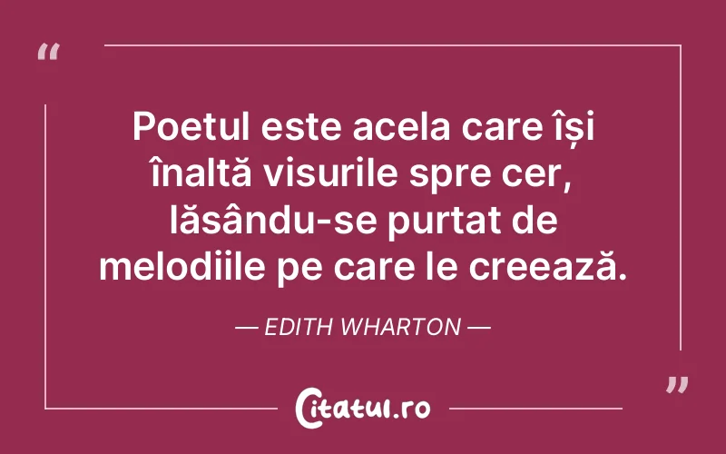 Poetul este acela care își înalță visurile spre cer, lăsându-se purtat de melodiile pe care le creează. Edith Wharton