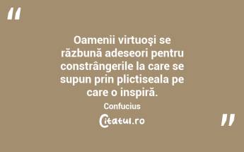 Oamenii virtuoşi se răzbună adeseori pentru constrângerile la care se supun prin plictiseala pe care o inspiră. Confucius...