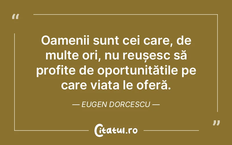 Oamenii sunt cei care, de multe ori, nu reușesc să profite de oportunitățile pe care viața le oferă. Eugen Dorcescu