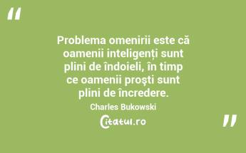 Problema omenirii este că oamenii inteligenţi sunt plini de îndoieli, în timp ce oamenii proşti sunt plini de încredere. Charles Bukowski...