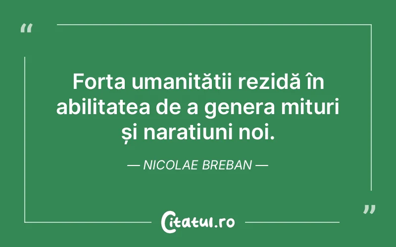 Forța umanității rezidă în abilitatea de a genera mituri și narațiuni noi. Nicolae Breban