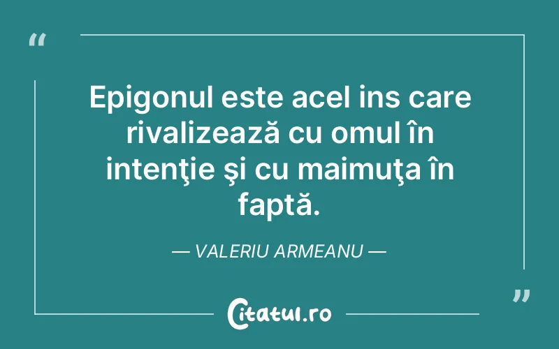 Citat Valeriu Armeanu - citate oameni