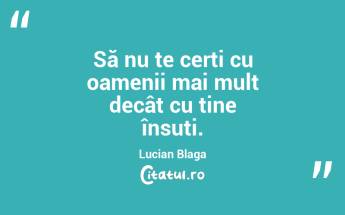 Să nu te cerți cu oamenii mai mult decât cu tine însuți. Lucian Blaga...