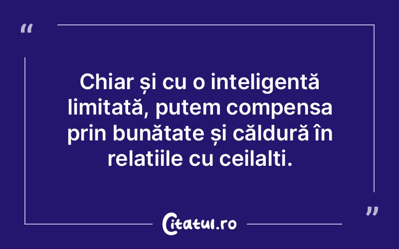 Chiar și cu o inteligență limitată, putem compensa prin bunătate și căldură în relațiile cu ceilalți.