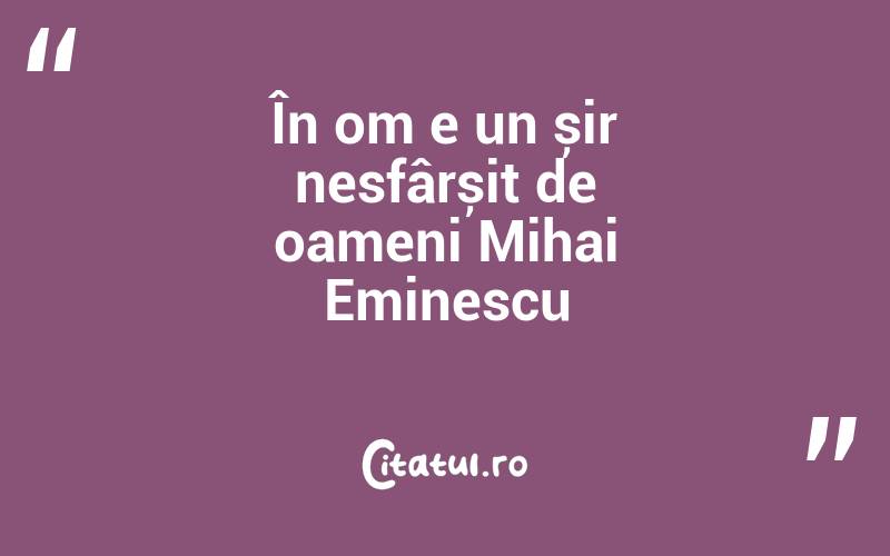 În om e un șir nesfârșit de oameni Mihai Eminescu
