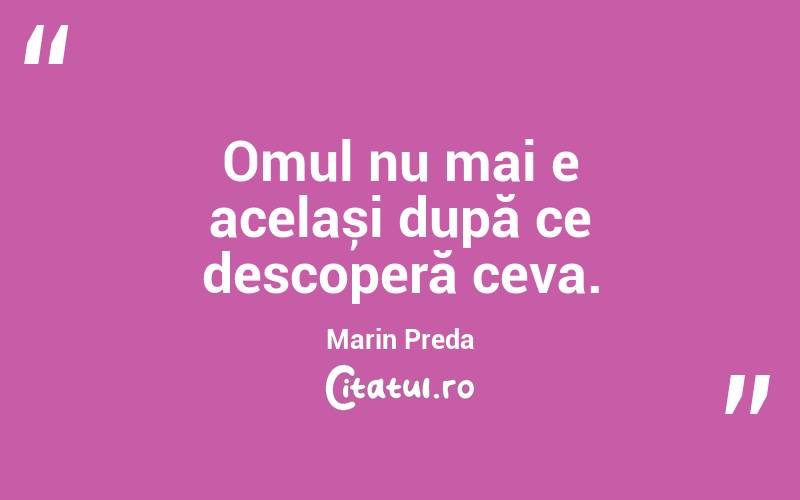 Omul nu mai e același după ce descoperă ceva. Marin Preda
