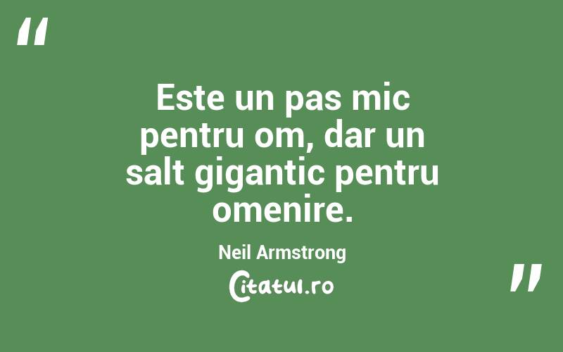 Este un pas mic pentru om, dar un salt gigantic pentru omenire. Neil Armstrong