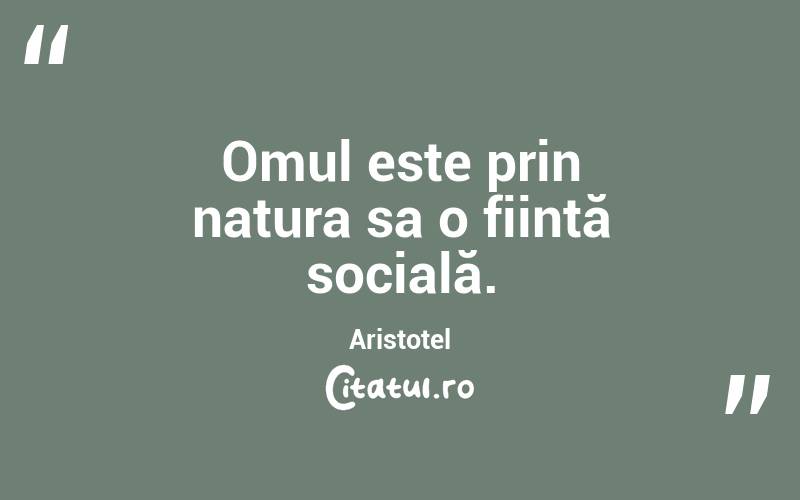 Omul este prin natura sa o ființă socială. Aristotel
