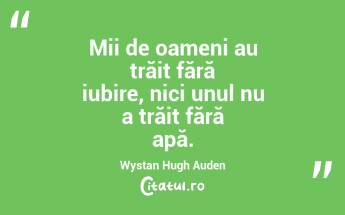 Mii de oameni au trăit fără iubire, nici unul nu a trăit fără apă. Wystan Hugh Auden...