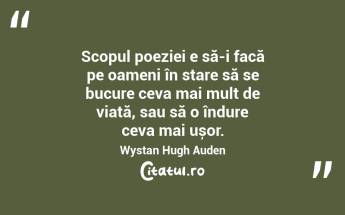 Scopul poeziei e să-i facă pe oameni în stare să se bucure ceva mai mult de viață, sau să o îndure ceva mai ușor. Wystan Hugh Auden...