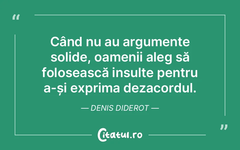 Când nu au argumente solide, oamenii aleg să folosească insulte pentru a-și exprima dezacordul. Denis Diderot