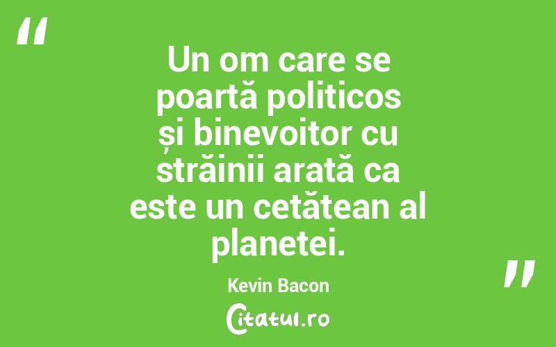 Un om care se poartă politicos și binevoitor cu străinii arată ca este un cetățean al planetei. Kevin Bacon
