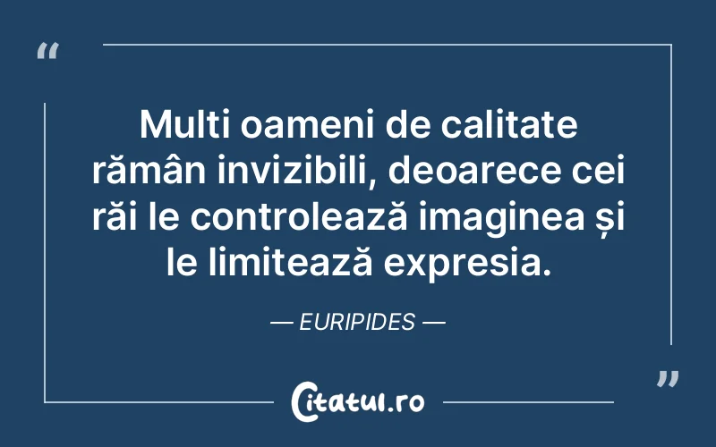 Mulți oameni de calitate rămân invizibili, deoarece cei răi le controlează imaginea și le limitează expresia. Euripides
