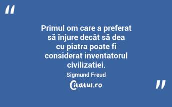 Primul om care a preferat să înjure decât să dea cu piatra poate fi considerat inventatorul civilizației. Sigmund Freud...
