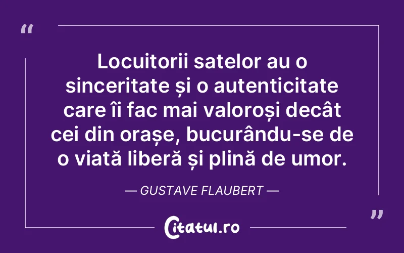 Locuitorii satelor au o sinceritate și o autenticitate care îi fac mai valoroși decât cei din orașe, bucurându-se de o viață liberă și plină de umor. Gustave Flaubert
