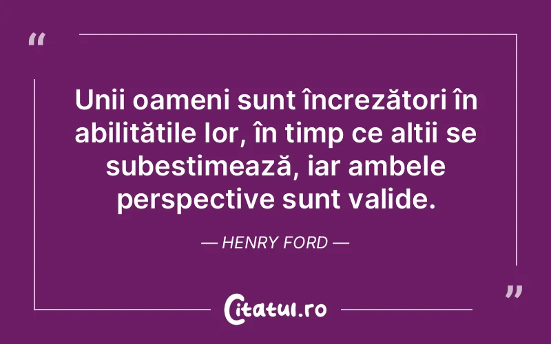Unii oameni sunt încrezători în abilitățile lor, în timp ce alții se subestimează, iar ambele perspective sunt valide. Henry Ford