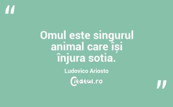 Omul este singurul animal care își înjura soția. Ludovico Ariosto...