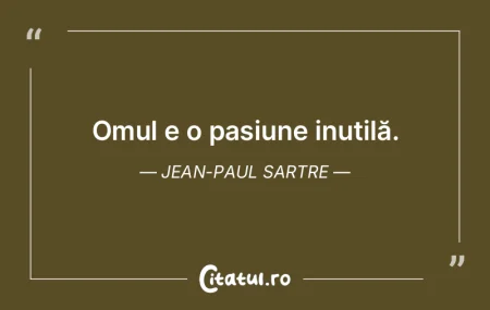 Omul e o pasiune inutilă. Jean-Paul Sar...