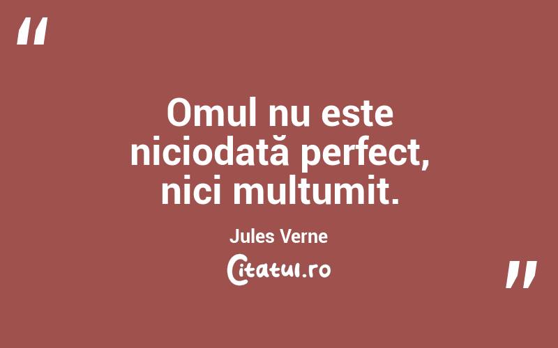 Omul nu este niciodată perfect, nici mulțumit. Jules Verne