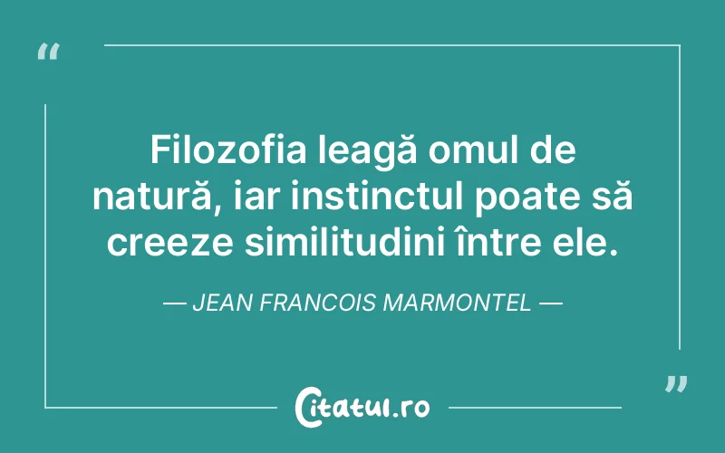 Filozofia leagă omul de natură, iar instinctul poate să creeze similitudini între ele. Jean Francois Marmontel