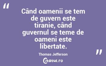Când oamenii se tem de guvern este tiranie, când guvernul se teme de oameni este libertate. Thomas Jefferson...
