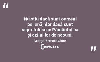 Nu știu dacă sunt oameni pe lună, dar dacă sunt sigur folosesc Pământul ca și azilul lor de nebuni. George Bernard Shaw...