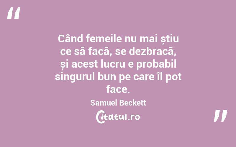 Când femeile nu mai știu ce să facă, se dezbracă, și acest lucru e probabil singurul bun pe care îl pot face. Samuel Beckett