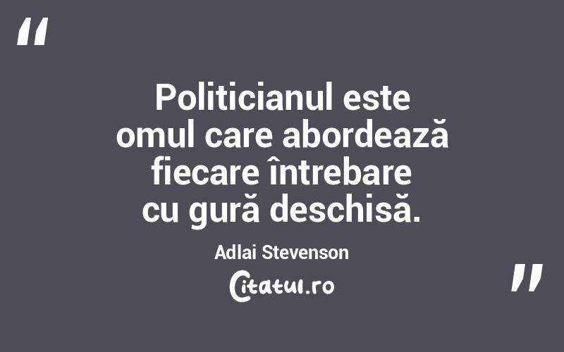  Politicianul este omul care abordează fiecare întrebare cu gură deschisă. Adlai Stevenson
