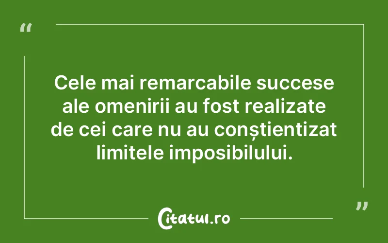 Cele mai remarcabile succese ale omenirii au fost realizate de cei care nu au conștientizat limitele imposibilului.