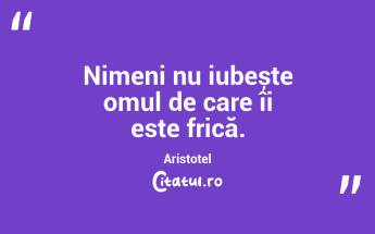 Nimeni nu iubește omul de care îi este frică. Aristotel...