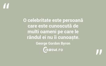 O celebritate este persoană care este cunoscută de mulți oameni pe care le rândul ei nu îi cunoaște. George Gordon Byron...