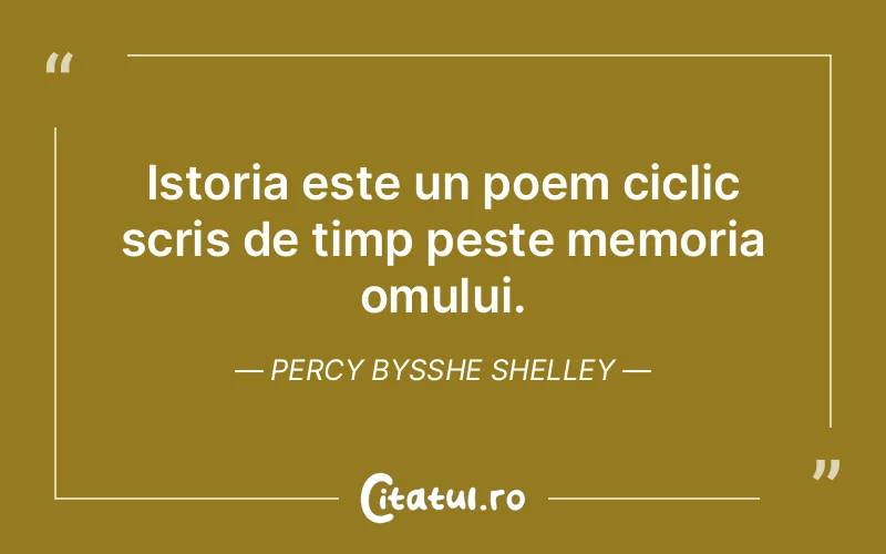Istoria este un poem ciclic scris de timp peste memoria omului. Percy Bysshe Shelley