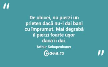 De obicei, nu pierzi un prieten dacă nu-i dai bani cu împrumut. Mai degrabă îl pierzi foarte uşor dacă îi dai. Arthur Schopenhauer...