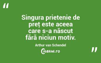 Singura prietenie de preţ este aceea care s-a născut fără niciun motiv. Arthur van Schendel...