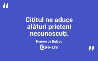 Cititul ne aduce alături prieteni necunoscuţi. Honoré de Balzac...