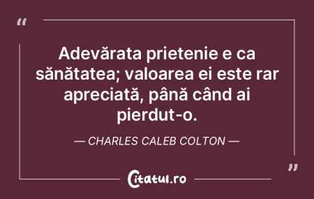  Adevărata prietenie e ca sănătatea; ...