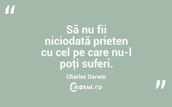 Să nu fii niciodată prieten cu cel pe care nu-l poţi suferi. Charles Darwin...