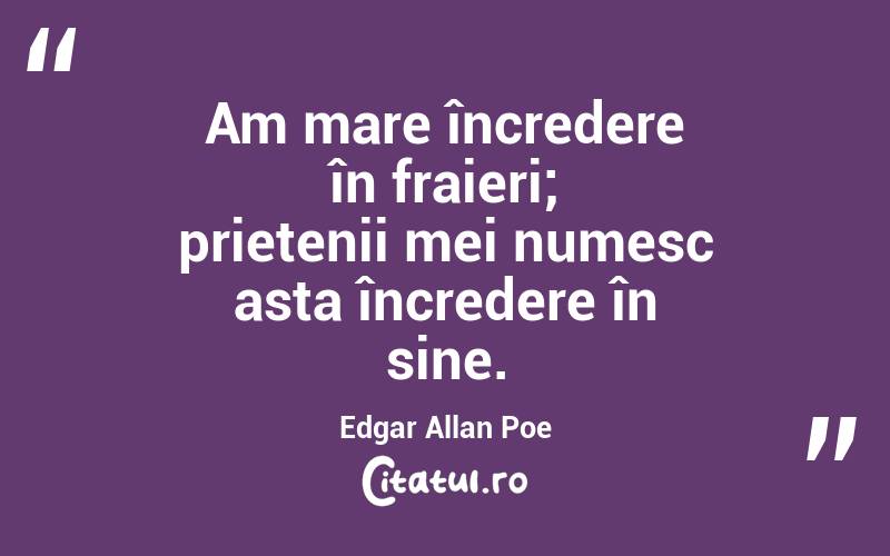  Am mare încredere în fraieri; prietenii mei numesc asta încredere în sine. Edgar Allan Poe
