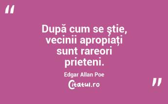 După cum se ştie, vecinii apropiaţi sunt rareori prieteni. Edgar Allan Poe...