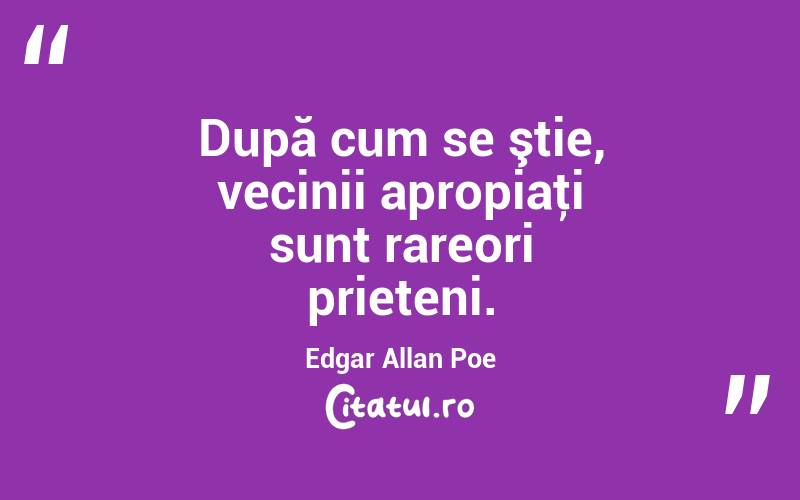 După cum se ştie, vecinii apropiaţi sunt rareori prieteni. Edgar Allan Poe
