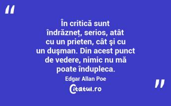 În critică sunt îndrăzneţ, serios, atât cu un prieten, cât şi cu un duşman. Din acest punct de vedere, nimic nu mă poate îndupleca. Edgar Allan Poe...