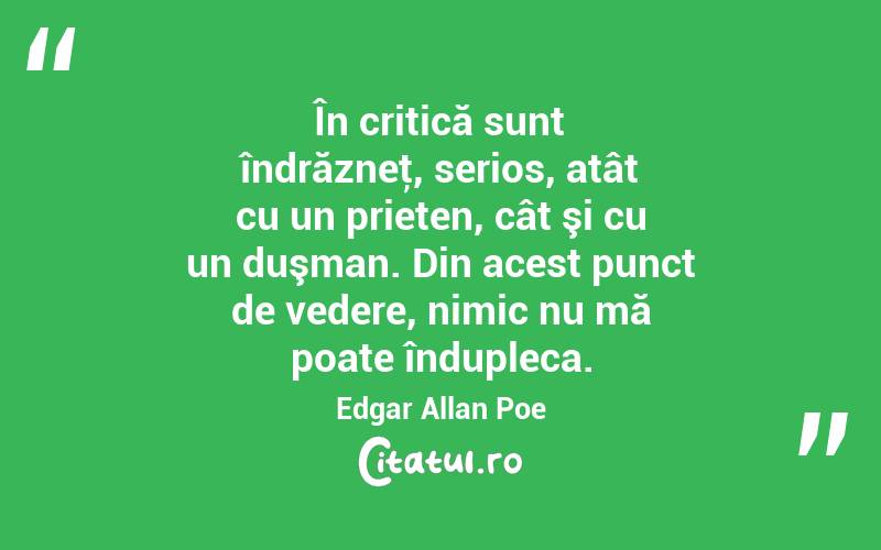 În critică sunt îndrăzneţ, serios, atât cu un prieten, cât şi cu un duşman. Din acest punct de vedere, nimic nu mă poate îndupleca. Edgar Allan Poe
