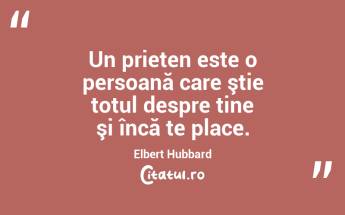 Un prieten este o persoană care ştie totul despre tine şi încă te place. Elbert Hubbard...