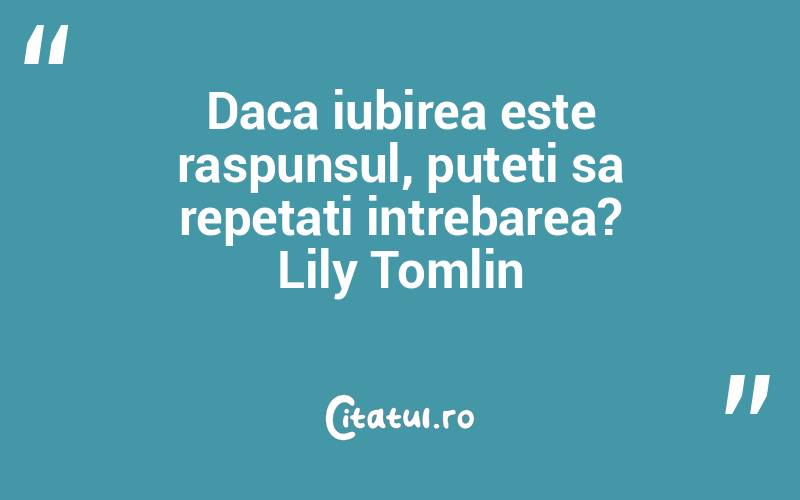 Daca iubirea este raspunsul, puteti sa repetati intrebarea? Lily Tomlin