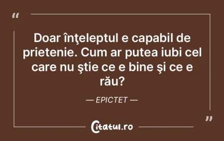  Doar înţeleptul e capabil de prieteni...